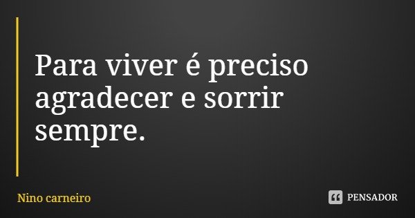 Para viver é preciso agradecer e sorrir sempre.... Frase de Nino carneiro.