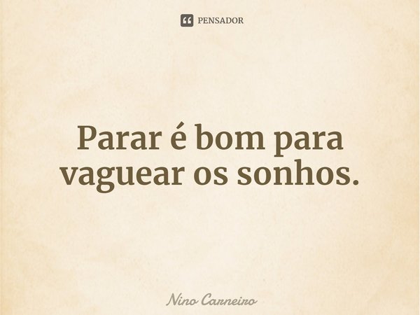 ⁠Parar é bom para vaguear os sonhos.... Frase de Nino Carneiro.