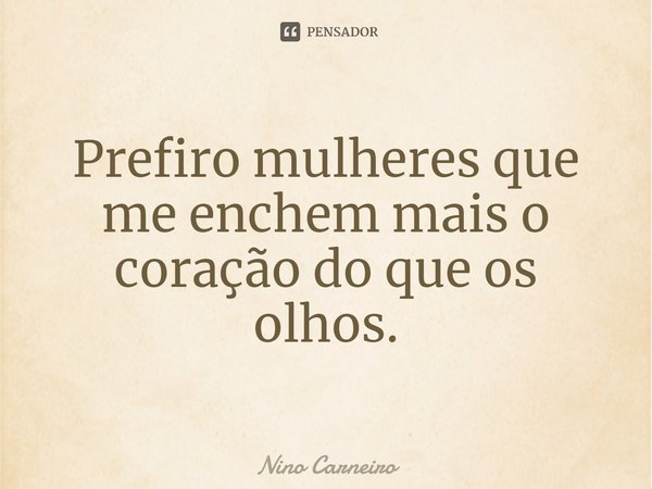 ⁠Prefiro mulheres que me enchem mais o coração do que os olhos.... Frase de Nino Carneiro.