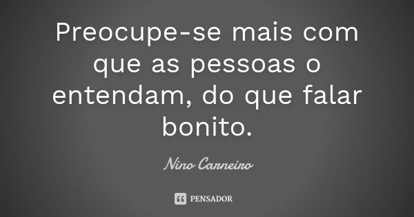 Preocupe-se mais com que as pessoas o entendam, do que falar bonito.... Frase de Nino Carneiro.