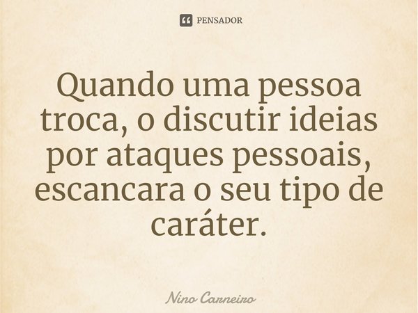 ⁠Quando uma pessoa troca, o discutir ideias por ataques pessoais, escancara o seu tipo de caráter.... Frase de Nino Carneiro.