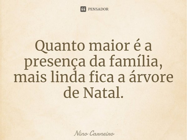 ⁠Quanto maior é a presença da família, mais linda fica a árvore de Natal.... Frase de Nino Carneiro.