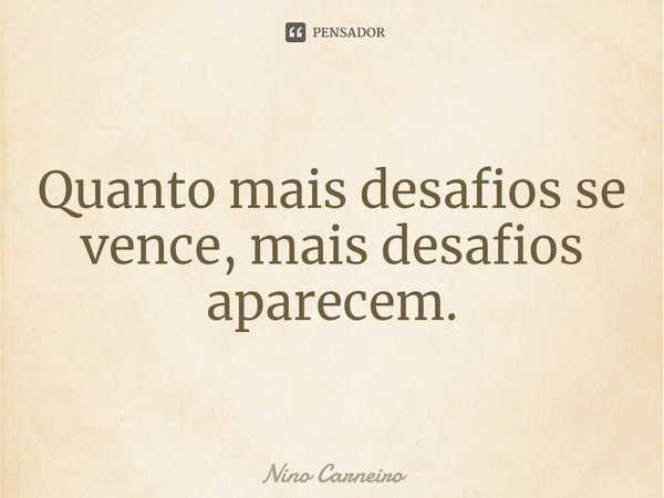 ⁠Quanto mais desafios se vence, mais desafios aparecem.... Frase de Nino Carneiro.