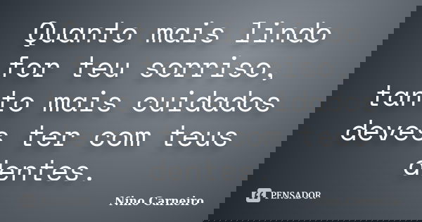 Quanto mais lindo for teu sorriso, tanto mais cuidados deves ter com teus dentes.... Frase de Nino Carneiro.