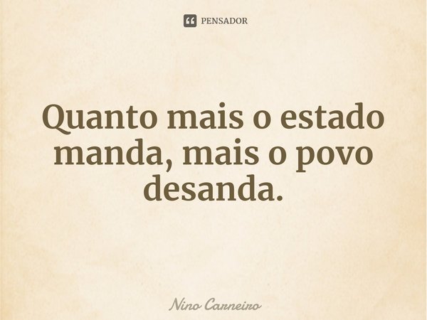 ⁠Quanto mais o estado manda, mais o povo desanda.... Frase de Nino Carneiro.