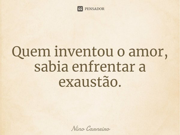 ⁠Quem inventou o amor, sabia enfrentar a exaustão.... Frase de Nino Carneiro.