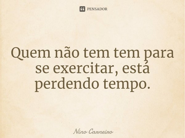 ⁠Quem não tem tempo para se exercitar, está perdendo tempo.... Frase de Nino Carneiro.