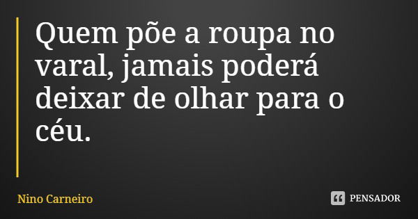 Quem põe a roupa no varal, jamais poderá deixar de olhar para o céu.... Frase de Nino Carneiro.