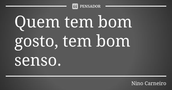 Quem tem bom gosto, tem bom senso.... Frase de Nino Carneiro.