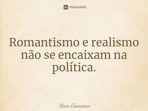 ⁠Romantismo e realismo não se encaixam na política.... Frase de Nino Carneiro.