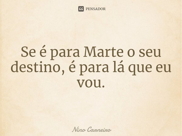 ⁠Se é para Marte o seu destino, é para lá que eu vou.... Frase de Nino Carneiro.