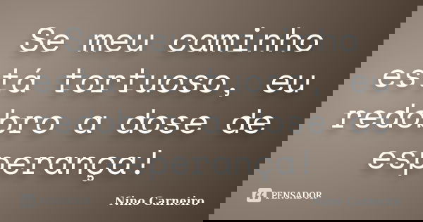 Se meu caminho está tortuoso, eu redobro a dose de esperança!... Frase de Nino Carneiro.