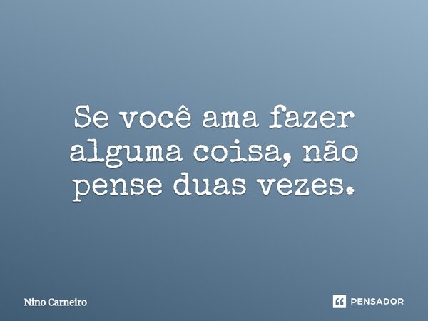 ⁠Se você ama fazer alguma coisa, não pense duas vezes.... Frase de Nino Carneiro.