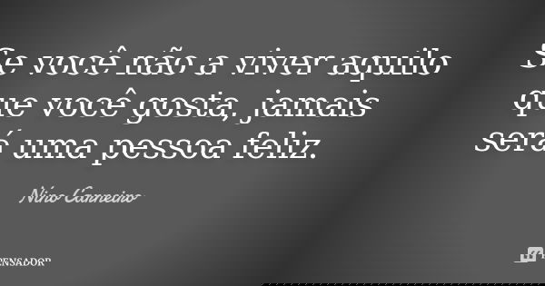 Se você não a viver aquilo que você gosta, jamais será uma pessoa feliz.... Frase de Nino Carneiro.
