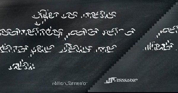 Sigo os meus pensamentos, para ver a linda terra que Deus me deu.... Frase de Nino Carneiro.