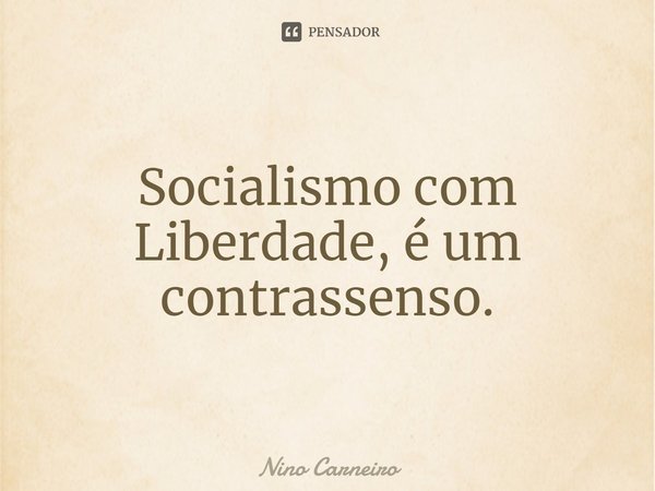 ⁠Socialismo com Liberdade, é um contrassenso.... Frase de Nino Carneiro.