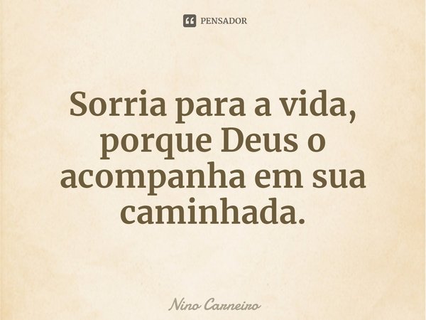 ⁠Sorria para a vida, porque Deus o acompanha em sua caminhada.... Frase de Nino Carneiro.