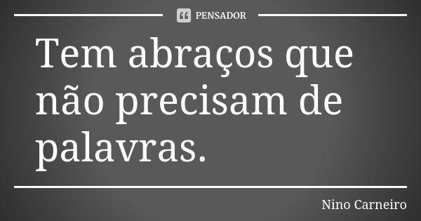 Tem abraços que não precisam de palavras.... Frase de Nino Carneiro.