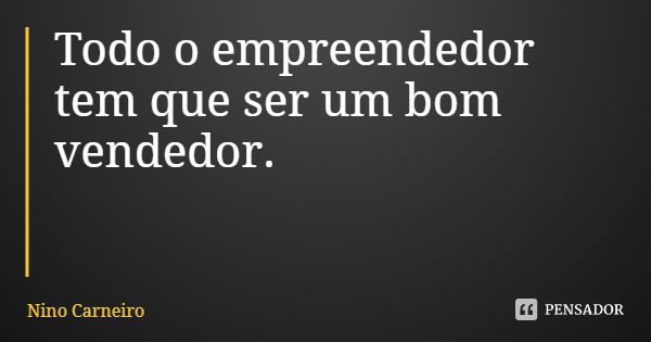 Todo o empreendedor tem que ser um bom vendedor.... Frase de Nino Carneiro.