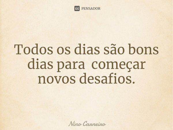 ⁠Todos os dias são bons dias para começar novos desafios.... Frase de Nino Carneiro.