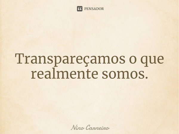 ⁠Transpareçamos o que realmente somos.... Frase de Nino Carneiro.