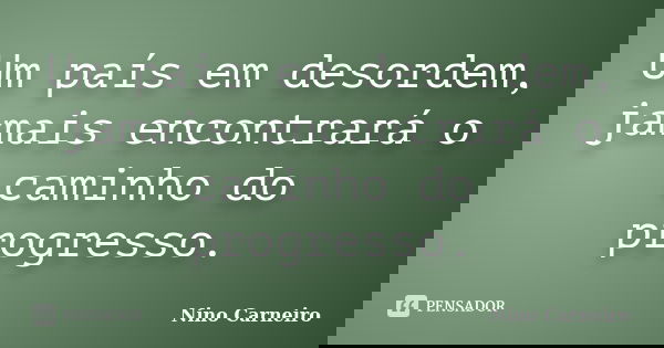 Um país em desordem, jamais encontrará o caminho do progresso.... Frase de Nino Carneiro.