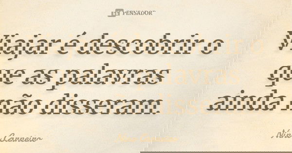 Viajar é descobrir o que as palavras ainda não disseram.... Frase de Nino Carneiro.