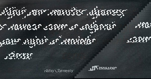 Viajo por muitos lugares, mas nunca com a alegria com que viajo à minha terra.... Frase de Nino Carneiro.