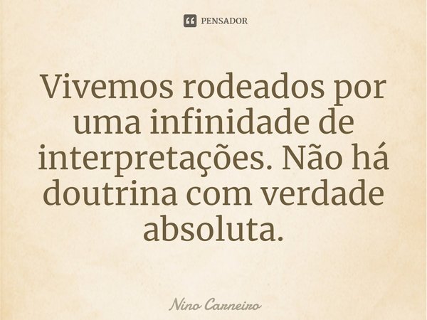 ⁠Vivemos rodeados por uma infinidade de interpretações. Não há doutrina com verdade absoluta.... Frase de Nino Carneiro.