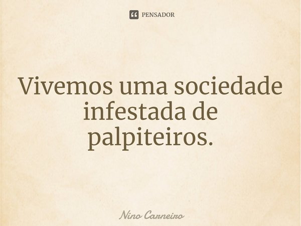 ⁠Vivemos uma sociedade infestada de palpiteiros.... Frase de Nino Carneiro.