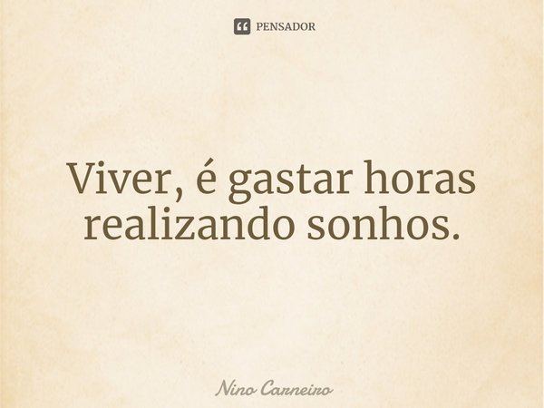 ⁠Viver, é gastar horas realizando sonhos.... Frase de Nino Carneiro.