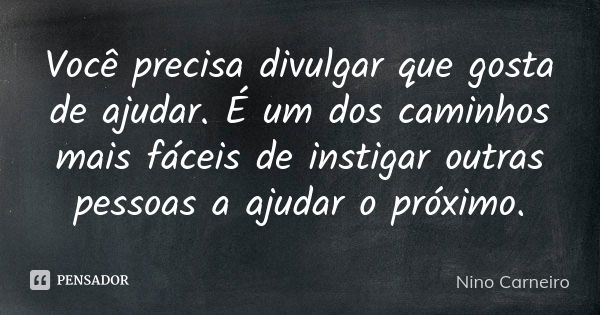 Você precisa divulgar que gosta de ajudar. É um dos caminhos mais fáceis de instigar outras pessoas a ajudar o próximo.... Frase de Nino Carneiro.