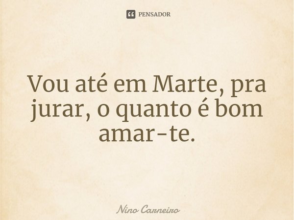 ⁠Vou até em Marte, pra jurar, o quanto é bom amar-te.... Frase de Nino Carneiro.