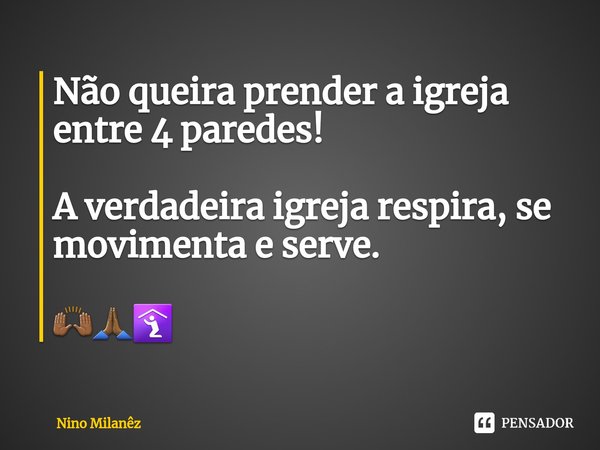 ⁠Não queira prender a igreja entre 4 paredes! A verdadeira igreja respira, se movimenta e serve. 🙌🏾🙏🏾🛐... Frase de Nino Milanêz.
