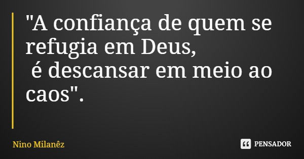 "A confiança de quem se refugia em Deus, é descansar em meio ao caos".... Frase de Nino Milanêz.