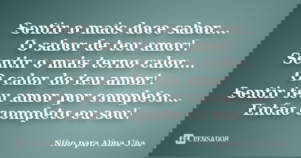 Sentir o mais doce sabor... O sabor de teu amor! Sentir o mais terno calor... O calor do teu amor! Sentir teu amor por completo... Então completo eu sou!... Frase de Nino para Alma Una.