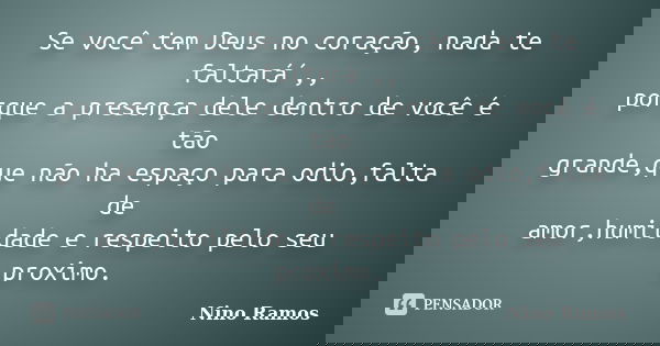 Se você tem Deus no coração, nada te faltará´,, porque a presença dele dentro de você é tão grande,que não ha espaço para odio,falta de amor,humildade e respeit... Frase de Nino Ramos.