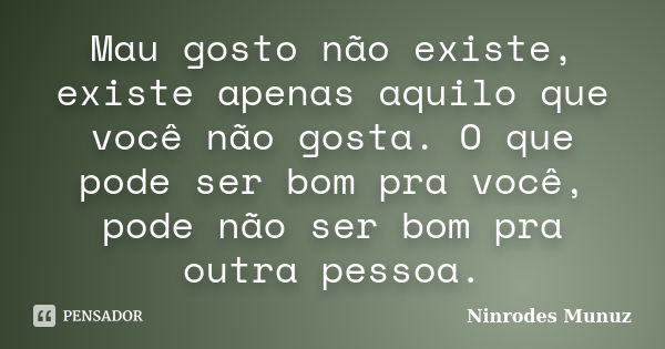 Mau gosto não existe, existe apenas aquilo que você não gosta. O que pode ser bom pra você, pode não ser bom pra outra pessoa.... Frase de Ninrodes Munuz.