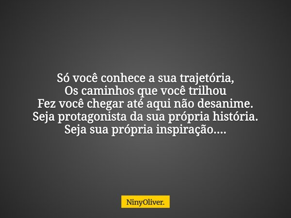 Só você conhece a sua trajetória, Os caminhos que você trilhou Fez você chegar até aqui não desanime. Seja protagonista da sua própria história. Seja sua própri... Frase de NinyOliver..