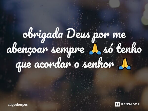 ⁠obrigada Deus por me abençoar sempre 🙏só tenho que acordar o senhor 🙏... Frase de niqueherpes.