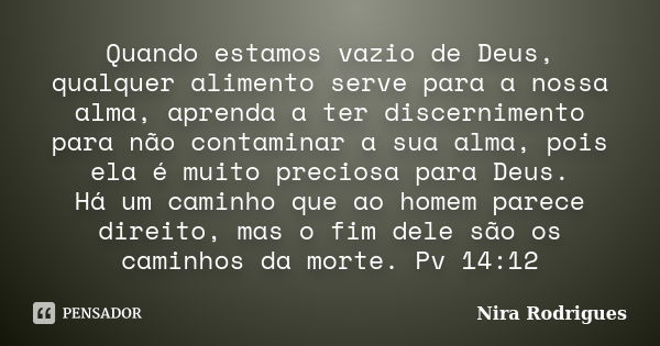 Quando estamos vazio de Deus, qualquer alimento serve para a nossa alma, aprenda a ter discernimento para não contaminar a sua alma, pois ela é muito preciosa p... Frase de Nira Rodrigues.