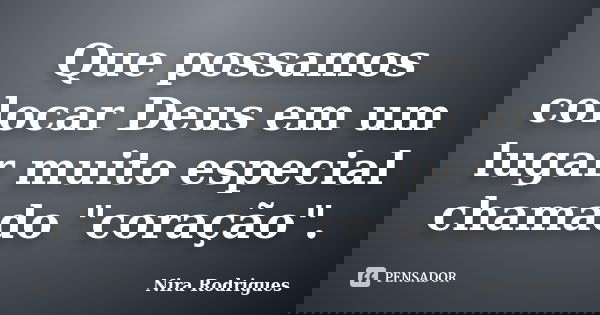 Que possamos colocar Deus em um lugar muito especial chamado "coração".... Frase de Nira Rodrigues.