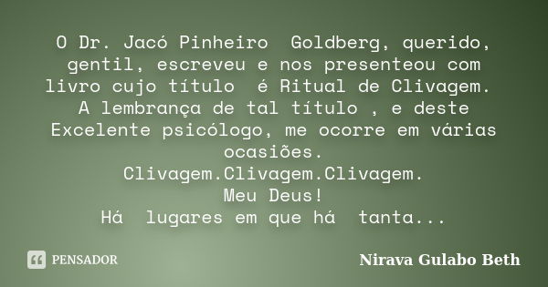 O Dr. Jacó Pinheiro Goldberg, querido, gentil, escreveu e nos presenteou com livro cujo título é Ritual de Clivagem. A lembrança de tal título , e deste Excelen... Frase de Nirava Gulabo Beth.