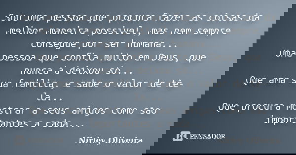 Sou uma pessoa que procura fazer as coisas da melhor maneira possivel, mas nem sempre consegue por ser humana... Uma pessoa que confia muito em Deus, que nunca ... Frase de Nirley Oliveira.