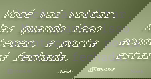 Você vai voltar. Mas quando isso acontecer, a porta estará fechada.... Frase de Niseh.