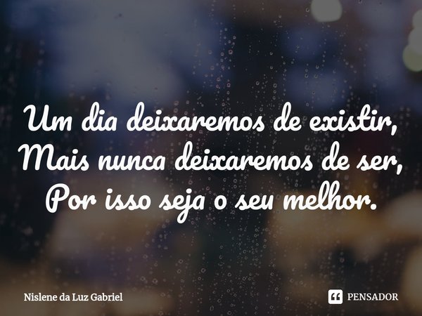 ⁠Um dia deixaremos de existir,
Mais nunca deixaremos de ser,
Por isso seja o seu melhor.... Frase de Nislene da Luz Gabriel.