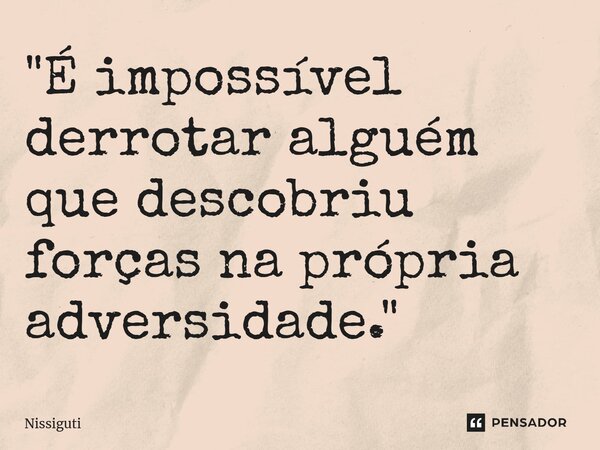 ⁠"É impossível derrotar alguém que descobriu forças na própria adversidade."... Frase de Nissiguti.