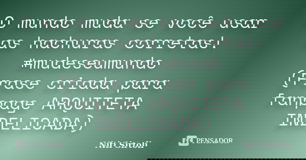 O mundo muda se você usar as hachuras corretas! #mudeseumundo (Frase criada para fanpage ARQUITETA INDELICADA)... Frase de Niti Sirtoli.