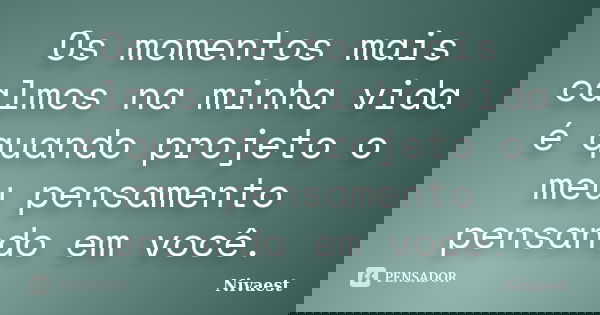 Os momentos mais calmos na minha vida é quando projeto o meu pensamento pensando em você.... Frase de Nivaest.