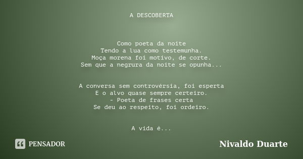 A DESCOBERTA Como poeta da noite Tendo a lua como testemunha. Moça morena foi motivo, de corte. Sem que a negrura da noite se opunha... A conversa sem controvér... Frase de Nivaldo Duarte.